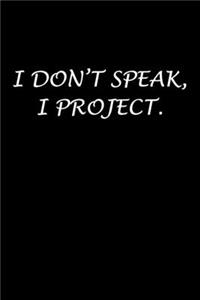 I Don't Speak, I Project.