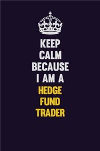 Keep Calm Because I Am A Hedge fund trader