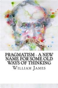 Pragmatism - A New Name for Some Old Ways of Thinking