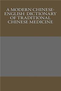 Modern Chinese-English Dictionary of Traditional Chinese Medicine