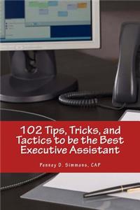 102 Tips, Tricks, and Tactics to be the Best Executive Assistant