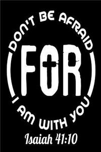 Don't Be Afraid For I Am With You Isaiah 41