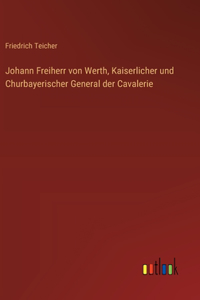 Johann Freiherr von Werth, Kaiserlicher und Churbayerischer General der Cavalerie
