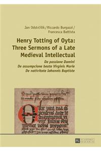 Henry Totting of Oyta: Three Sermons of a Late Medieval Intellectual: De passione Domini - De assumpcione beate Virginis Marie - De nativitate Iohannis Baptiste