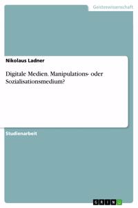 Digitale Medien. Manipulations- oder Sozialisationsmedium?