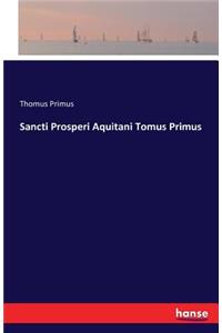 Sancti Prosperi Aquitani Tomus Primus