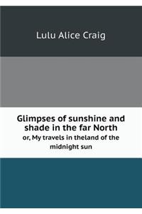 Glimpses of sunshine and shade in the far North or, My travels in theland of the midnight sun