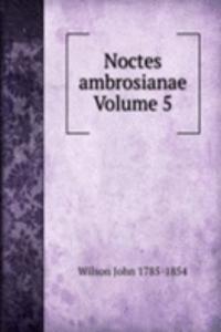 Noctes ambrosianae Volume 5