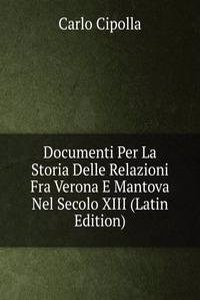 Documenti Per La Storia Delle Relazioni Fra Verona E Mantova Nel Secolo XIII (Latin Edition)