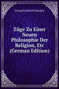 Zuge Zu Einer Neuen Philosophie Der Religion, Etc (German Edition)
