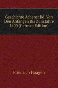 Geschichte Achens: Bd. Von Den Anfangen Bis Zum Jahre 1400 (German Edition)