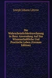 Die Wahrscheinlichkeitsrechnung in Ihrer Anwendung Auf Das Wissenschaftliche Und Practische Leben (German Edition)