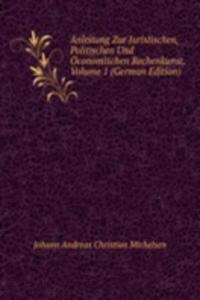 Anleitung Zur Juristischen, Politischen Und Oconomischen Rechenkunst, Volume 1 (German Edition)
