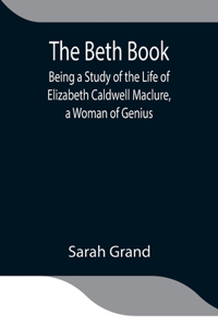 Beth Book; Being a Study of the Life of Elizabeth Caldwell Maclure, a Woman of Genius
