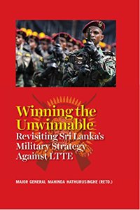Winning the Unwinnable:: Revisiting Sri Lanka Military Strategy Against Liberation Tigers of Tamil Eelam