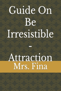 Guide On Be Irresistible - Attraction