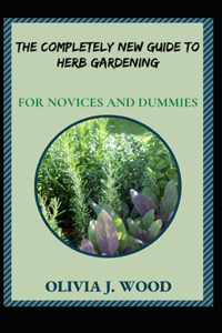 The Completely New Guide To Herb Gardening For Novices And Dummies