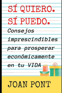 SÍ QUIERO. SÍ PUEDO. Consejos imprescindibles para prosperar económicamente en tu vida.