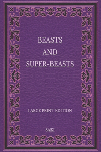 Beasts and Super-Beasts - Large Print Edition