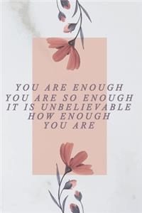 you are enough, you are so enough, it is unbelievable how enough you are