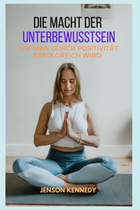 Wie man durch Positivität erfolgreich wird. Die Macht der Unterbewusstsein