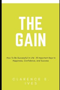 The Gain- How To Be Successful In Life -10 Important Keys to Happiness, Confidence, and Success