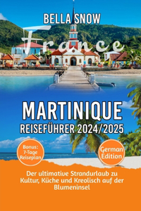 Martinique Reiseführer 2024/2025: Der ultimative Strandurlaub zu Kultur, Küche und Kreolisch auf der Blumeninsel