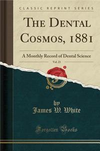 The Dental Cosmos, 1881, Vol. 23: A Monthly Record of Dental Science (Classic Reprint)
