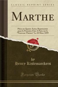 Marthe: Pièce en Quatre Actes; Représentée pour la Première Fois A Paris sur le Nouveau Théatre Le 28 Mars 1899 (Classic Reprint)