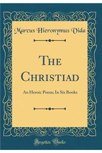 The Christiad: An Heroic Poem; In Six Books (Classic Reprint)