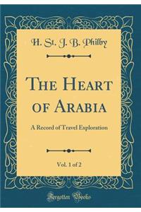 The Heart of Arabia, Vol. 1 of 2: A Record of Travel Exploration (Classic Reprint)