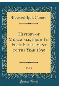 History of Milwaukee, from Its First Settlement to the Year 1895, Vol. 1 (Classic Reprint)