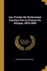 Les Traités De Protectorat Conclus Par La France En Afrique, 1870-1895