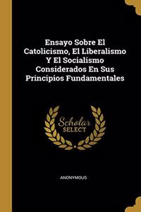 Ensayo Sobre El Catolicismo, El Liberalismo Y El Socialismo Considerados En Sus Principios Fundamentales