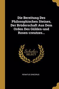 Die Bereitung Des Philosophischen Steines, Der Brüderschaft Aus Dem Orden Des Gülden-und Rosen-creutzes...