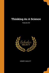 Thinking As A Science; Volume 20