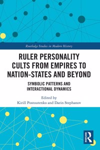 Ruler Personality Cults from Empires to Nation-States and Beyond: Symbolic Patterns and Interactional Dynamics