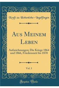 Aus Meinem Leben, Vol. 3: Aufzeichnungen; Die Kriege 1864 und 1866, Friedenszeit bis 1870 (Classic Reprint)