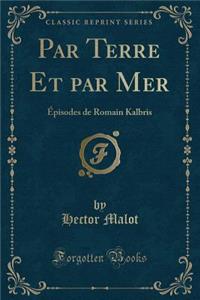 Par Terre Et Par Mer: Ã?pisodes de Romain Kalbris (Classic Reprint)