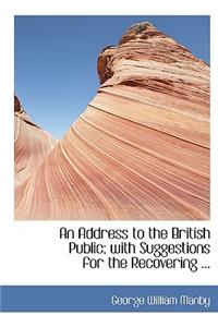 An Address to the British Public; With Suggestions for the Recovering ...