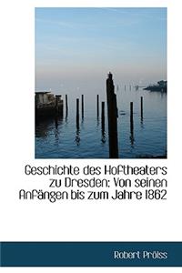 Geschichte Des Hoftheaters Zu Dresden: Von Seinen Anfangen Bis Zum Jahre 1862