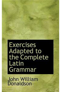 Exercises Adapted to the Complete Latin Grammar