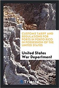 Customs Tariff and Regulations for Ports in Porto Rico in Possession of the United States