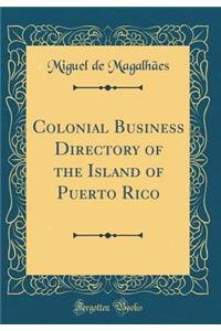 Colonial Business Directory of the Island of Puerto Rico (Classic Reprint)