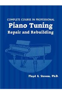 Complete Course in Professional Piano Tuning, Repair, and Rebuilding