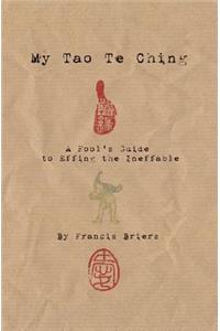 My Tao Te Ching - A Fool's Guide to Effing the Ineffable