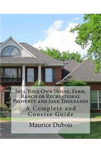 Sell Your Own House, Farm, Ranch or Recreational Property and Save Thousands: A Complete and Concise Guide