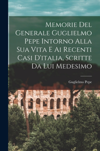 Memorie Del Generale Guglielmo Pepe Intorno Alla Sua Vita E Ai Recenti Casi D'italia, Scritte Da Lui Medesimo