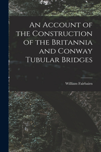 Account of the Construction of the Britannia and Conway Tubular Bridges