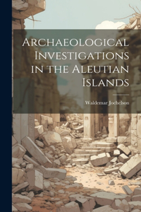 Archaeological Investigations in the Aleutian Islands